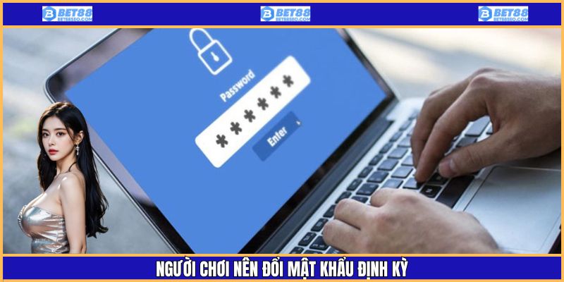 Hãy đổi mật khẩu theo quy định của nhà cái để đảm bảo an toàn